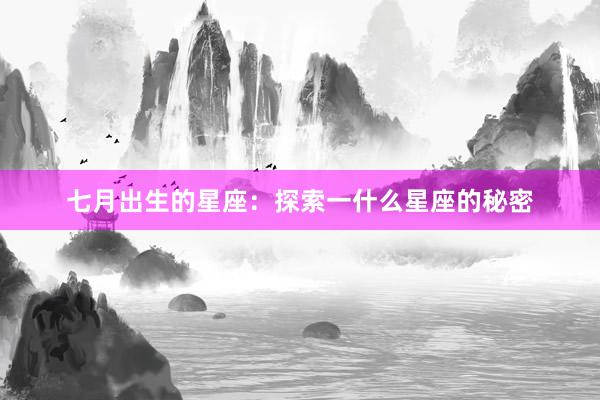 七月出生的星座：探索一什么星座的秘密