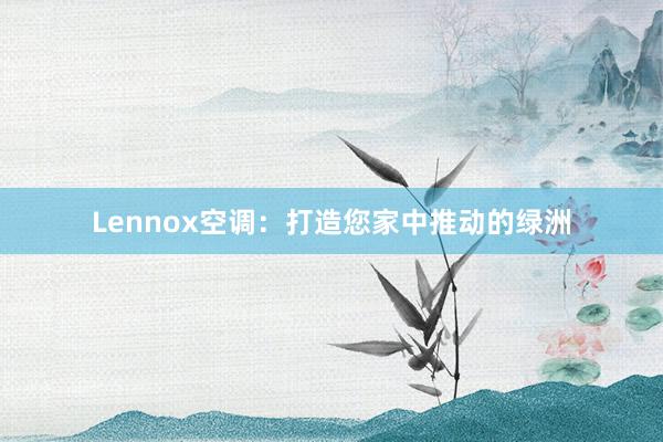 Lennox空调：打造您家中推动的绿洲