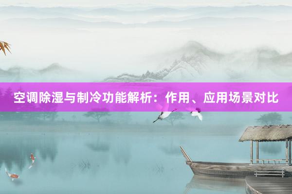 空调除湿与制冷功能解析：作用、应用场景对比